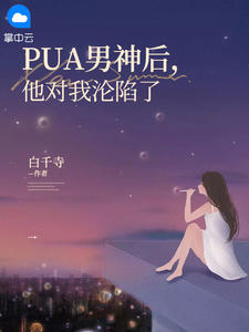 PUA男神后，他对我沦陷了全文免费试读